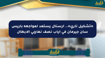 «تشكيل ناري».. ارسنال يستعد لمواجهة باريس سان جيرمان في إياب نصف نهائي الأبطال